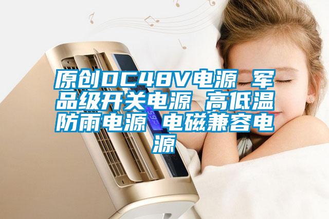 原創(chuàng)DC48V電源 軍品級(jí)開關(guān)電源 高低溫防雨電源 電磁兼容電源