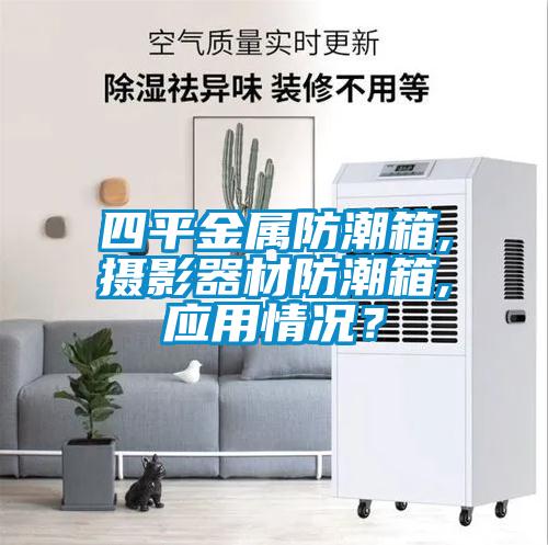 四平金屬防潮箱,攝影器材防潮箱,應(yīng)用情況？