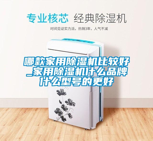 哪款家用除濕機(jī)比較好_家用除濕機(jī)什么品牌什么型號的更好