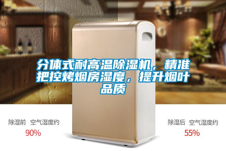 分體式耐高溫除濕機，精準(zhǔn)把控烤煙房濕度，提升煙葉品質(zhì)