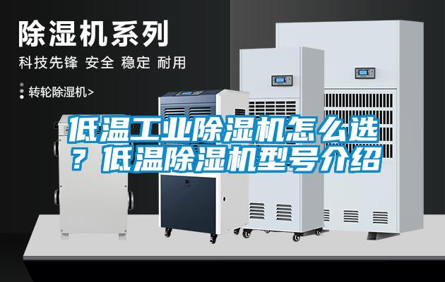 低溫工業(yè)除濕機怎么選？低溫除濕機型號介紹