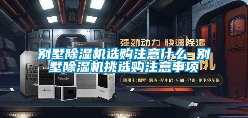 別墅除濕機(jī)選購(gòu)注意什么 別墅除濕機(jī)挑選購(gòu)注意事項(xiàng)