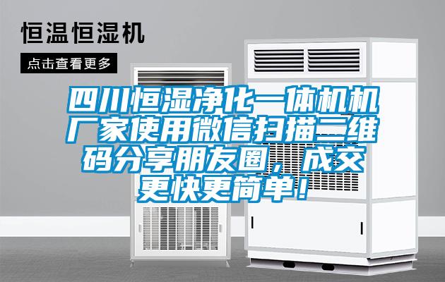 四川恒濕凈化一體機(jī)機(jī)廠家使用微信掃描二維碼分享朋友圈，成交更快更簡單！