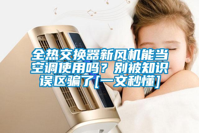 全熱交換器新風(fēng)機(jī)能當(dāng)空調(diào)使用嗎？別被知識(shí)誤區(qū)騙了[一文秒懂]