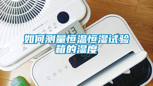 如何測量恒溫恒濕試驗箱的濕度