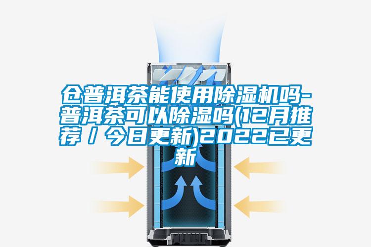 倉普洱茶能使用除濕機(jī)嗎-普洱茶可以除濕嗎(12月推薦／今日更新)2022已更新