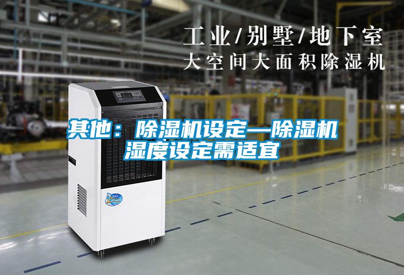 其他：除濕機(jī)設(shè)定—除濕機(jī)濕度設(shè)定需適宜