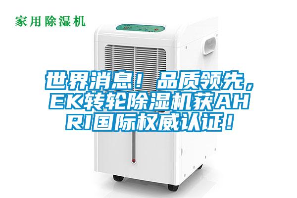世界消息！品質(zhì)領(lǐng)先，EK轉(zhuǎn)輪除濕機獲AHRI國際權(quán)威認證！