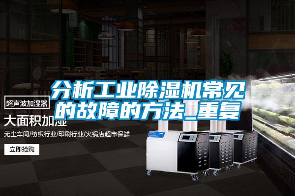 分析工業(yè)除濕機常見的故障的方法_重復(fù)