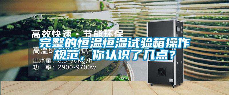 完整的恒溫恒濕試驗(yàn)箱操作規(guī)范，你認(rèn)識了幾點(diǎn)？