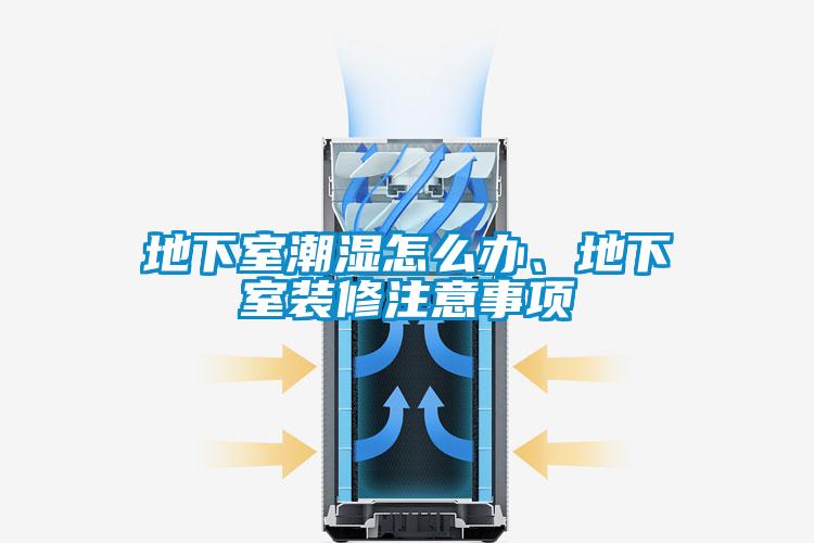 地下室潮濕怎么辦、地下室裝修注意事項(xiàng)