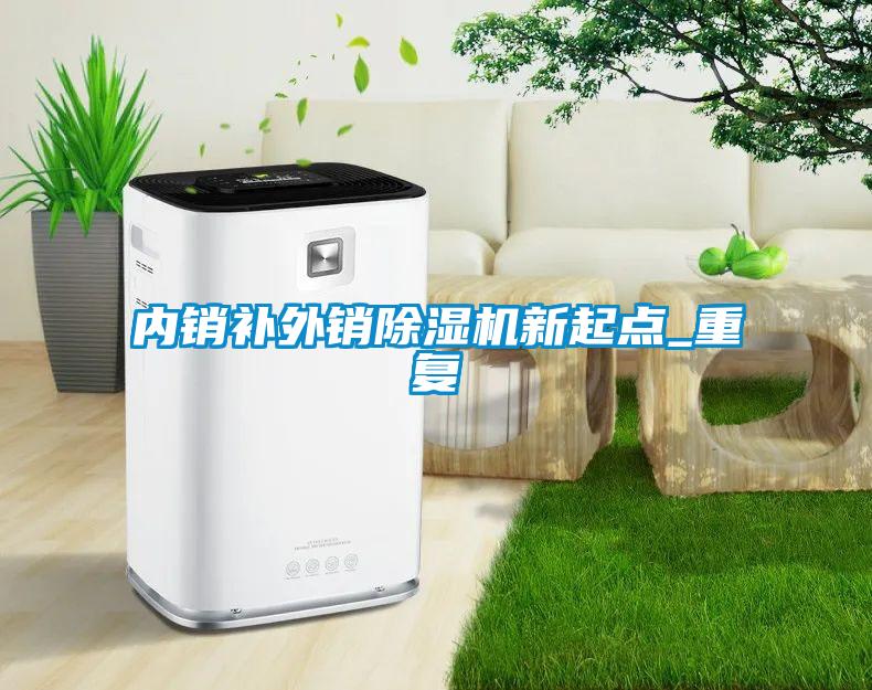 內(nèi)銷補外銷除濕機新起點_重復