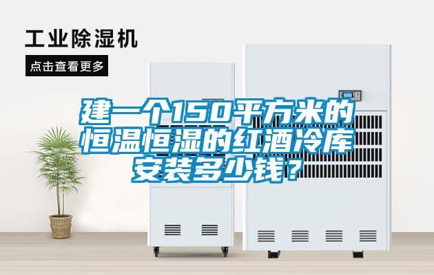 建一個(gè)150平方米的恒溫恒濕的紅酒冷庫(kù)安裝多少錢(qián)？
