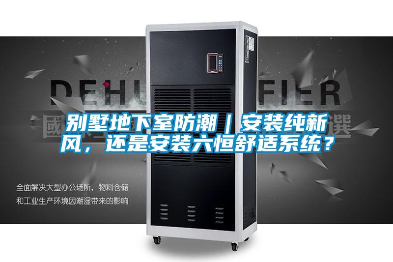 別墅地下室防潮｜安裝純新風(fēng)，還是安裝六恒舒適系統(tǒng)？