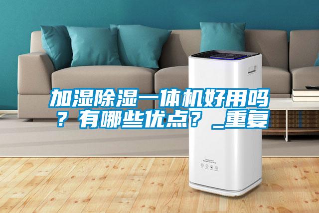 加濕除濕一體機(jī)好用嗎？有哪些優(yōu)點(diǎn)？_重復(fù)