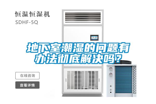 地下室潮濕的問題有辦法徹底解決嗎？
