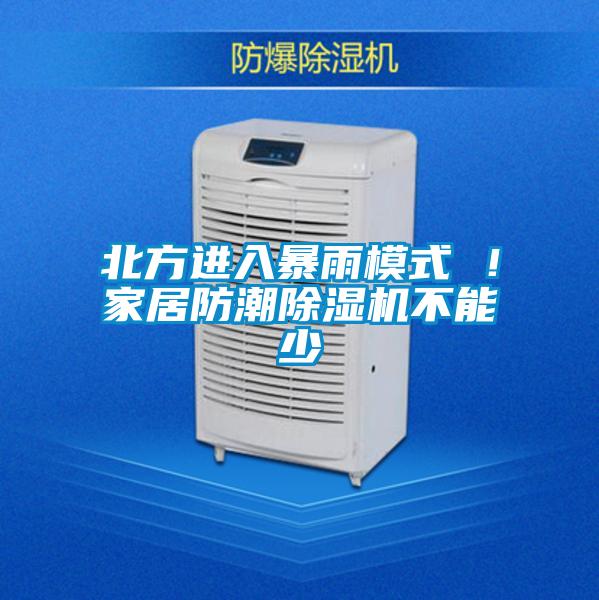 北方進(jìn)入暴雨模式 ！家居防潮除濕機(jī)不能少