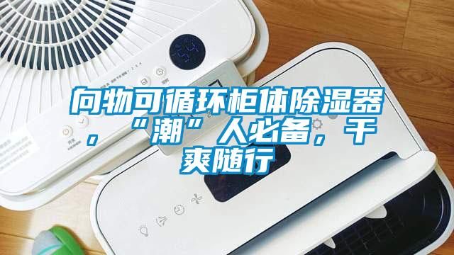 向物可循環(huán)柜體除濕器，“潮”人必備，干爽隨行