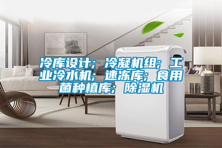冷庫設(shè)計; 冷凝機組; 工業(yè)冷水機; 速凍庫; 食用菌種植庫; 除濕機