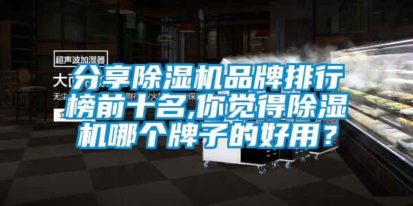 分享除濕機品牌排行榜前十名,你覺得除濕機哪個牌子的好用？