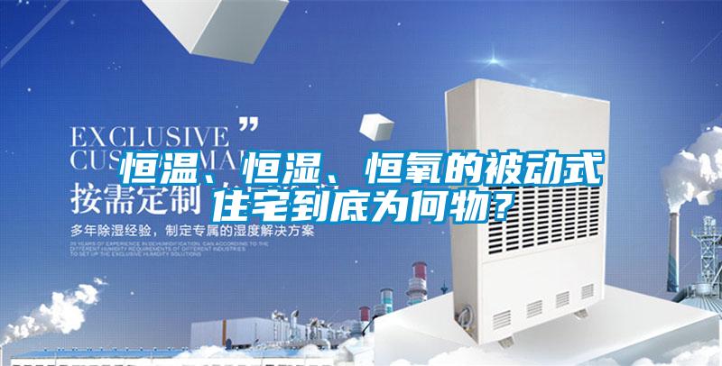 恒溫、恒濕、恒氧的被動(dòng)式住宅到底為何物？
