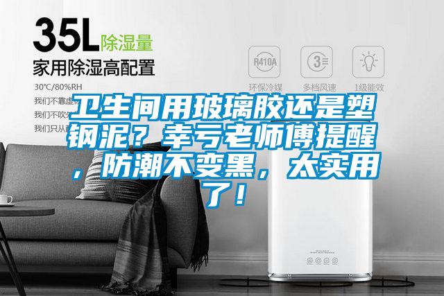 衛(wèi)生間用玻璃膠還是塑鋼泥？幸虧老師傅提醒，防潮不變黑，太實(shí)用了！