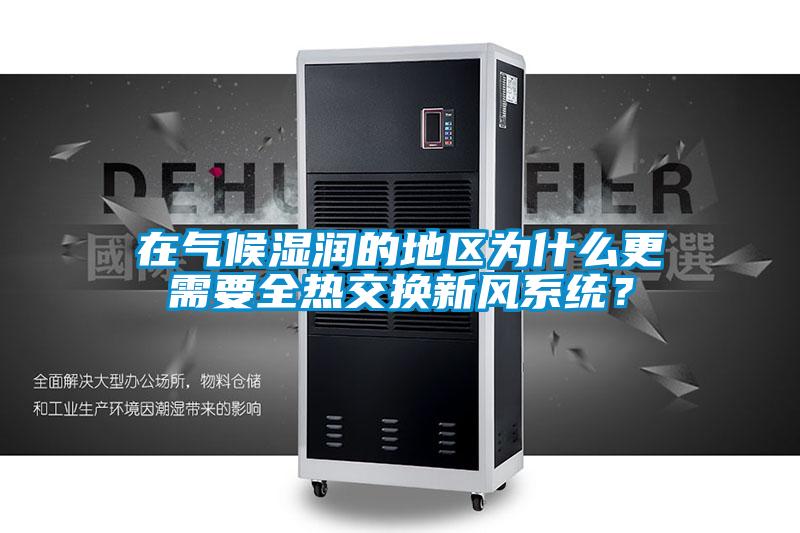 在氣候濕潤(rùn)的地區(qū)為什么更需要全熱交換新風(fēng)系統(tǒng)？