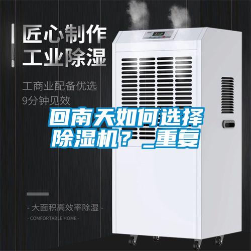 回南天如何選擇除濕機(jī)？_重復(fù)