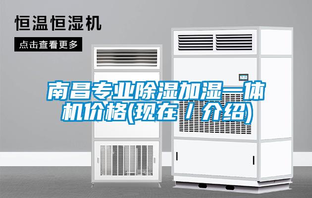 南昌專業(yè)除濕加濕一體機價格(現(xiàn)在／介紹)