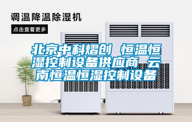 北京中科熠創(chuàng) 恒溫恒濕控制設(shè)備供應(yīng)商 云南恒溫恒濕控制設(shè)備