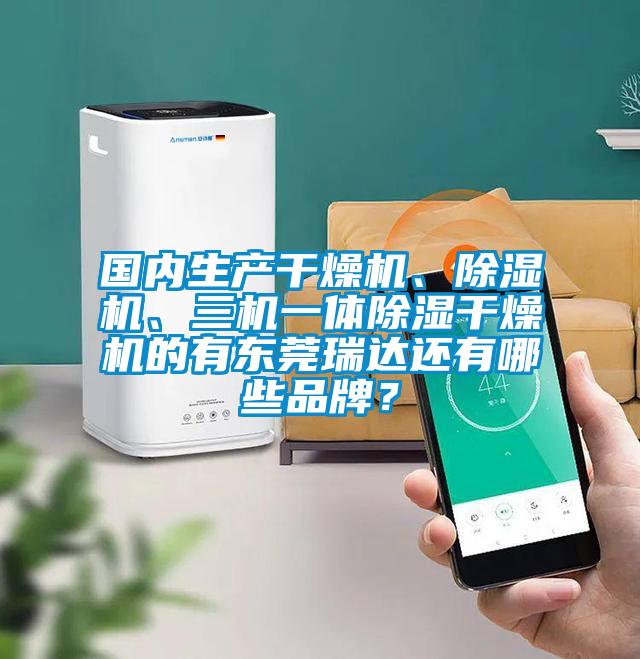 國(guó)內(nèi)生產(chǎn)干燥機(jī)、除濕機(jī)、三機(jī)一體除濕干燥機(jī)的有東莞瑞達(dá)還有哪些品牌？