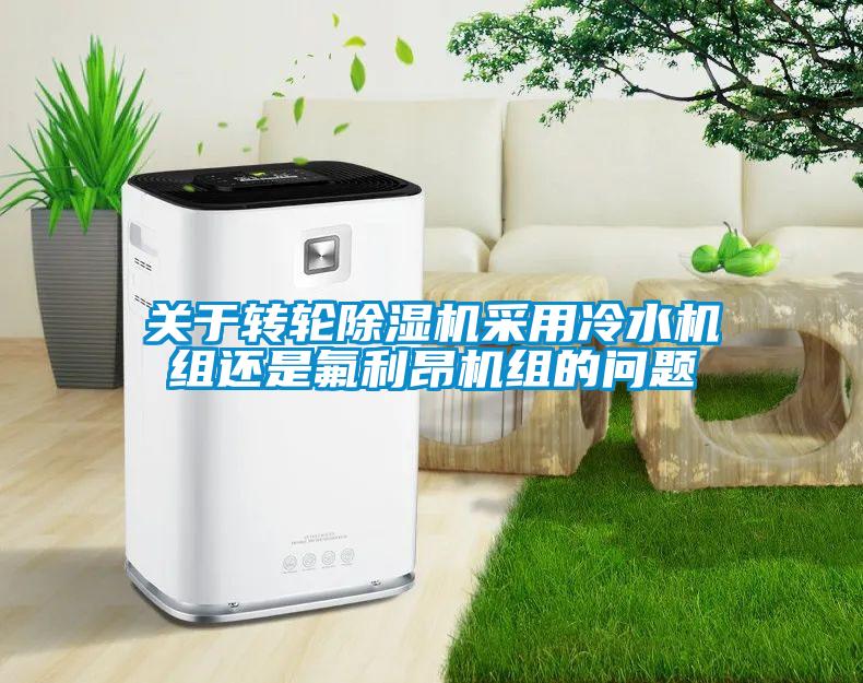 關(guān)于轉(zhuǎn)輪除濕機(jī)采用冷水機(jī)組還是氟利昂機(jī)組的問題