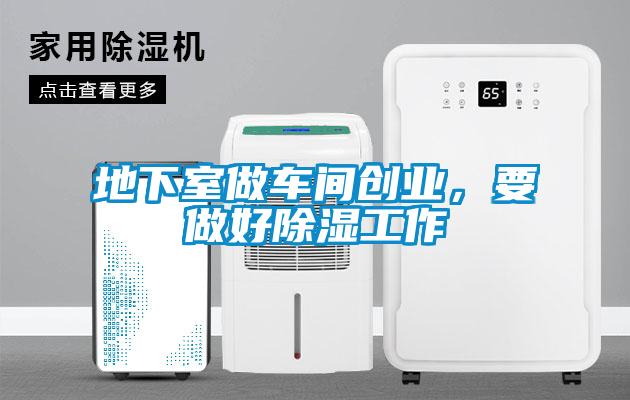 地下室做車(chē)間創(chuàng)業(yè)，要做好除濕工作