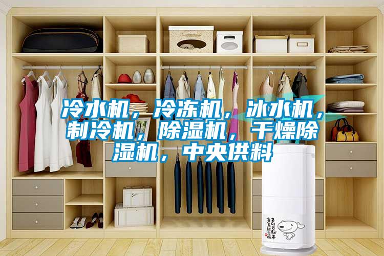 冷水機(jī)，冷凍機(jī)，冰水機(jī)，制冷機(jī)，除濕機(jī)，干燥除濕機(jī)，中央供料
