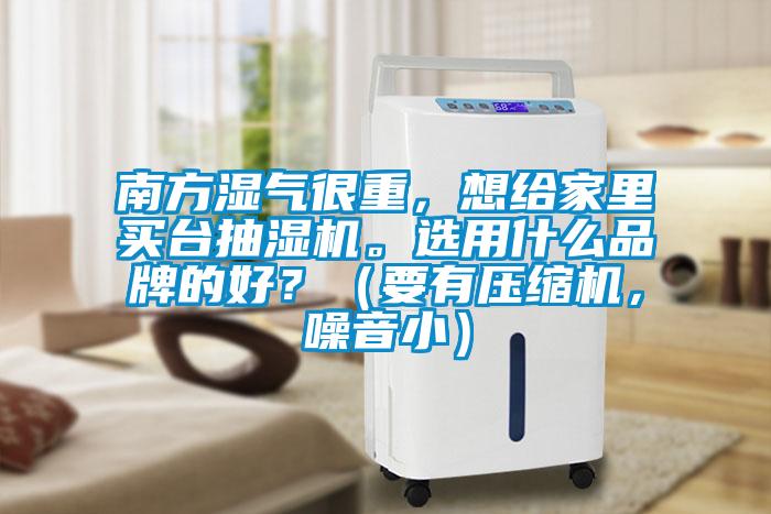 南方濕氣很重，想給家里買臺抽濕機。選用什么品牌的好？（要有壓縮機，噪音?。?></div>
								<div   id=