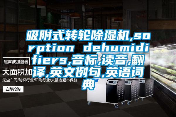 吸附式轉(zhuǎn)輪除濕機(jī),sorption dehumidifiers,音標(biāo),讀音,翻譯,英文例句,英語(yǔ)詞典