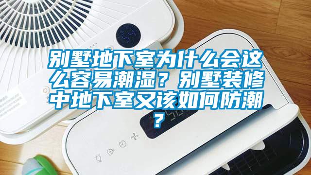 別墅地下室為什么會這么容易潮濕？別墅裝修中地下室又該如何防潮？