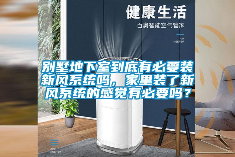 別墅地下室到底有必要裝新風(fēng)系統(tǒng)嗎，家里裝了新風(fēng)系統(tǒng)的感覺有必要嗎？