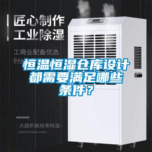 恒溫恒濕倉庫設(shè)計(jì)都需要滿足哪些條件？