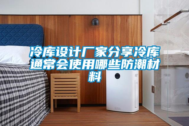 冷庫設(shè)計廠家分享冷庫通常會使用哪些防潮材料