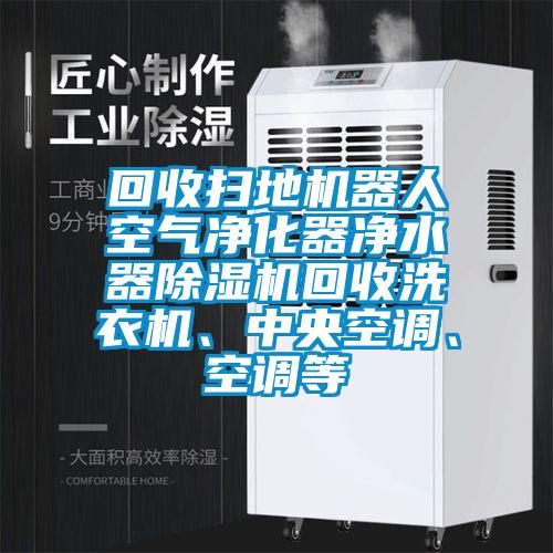 回收掃地機器人空氣凈化器凈水器除濕機回收洗衣機、中央空調(diào)、空調(diào)等