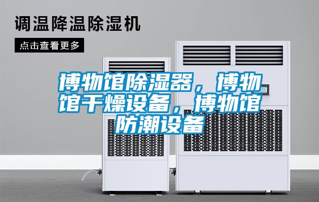 博物館除濕器，博物館干燥設備，博物館防潮設備