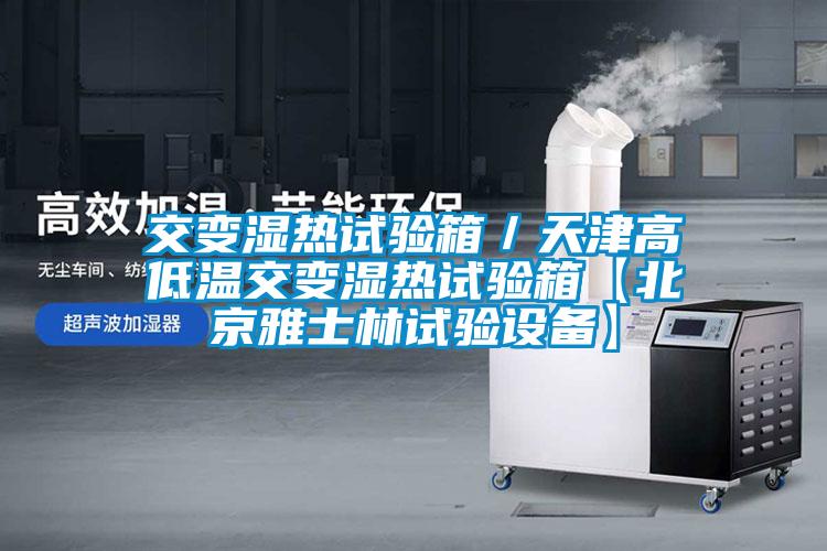 交變濕熱試驗箱／天津高低溫交變濕熱試驗箱【北京雅士林試驗設(shè)備】