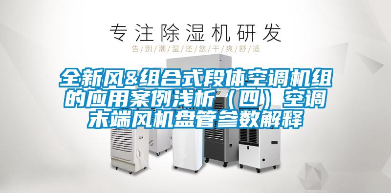 全新風(fēng)&組合式段體空調(diào)機(jī)組的應(yīng)用案例淺析（四）空調(diào)末端風(fēng)機(jī)盤管參數(shù)解釋