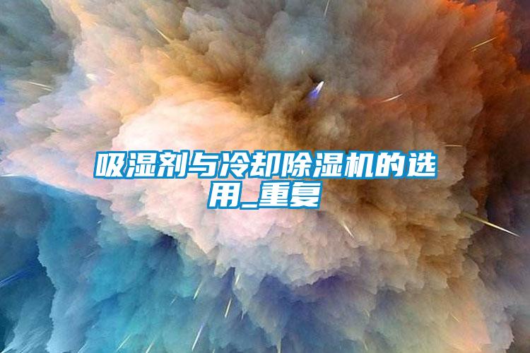 吸濕劑與冷卻除濕機(jī)的選用_重復(fù)