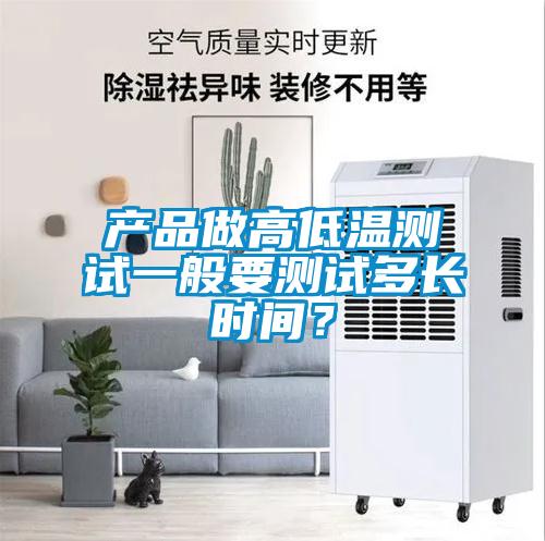 產(chǎn)品做高低溫測試一般要測試多長時間？