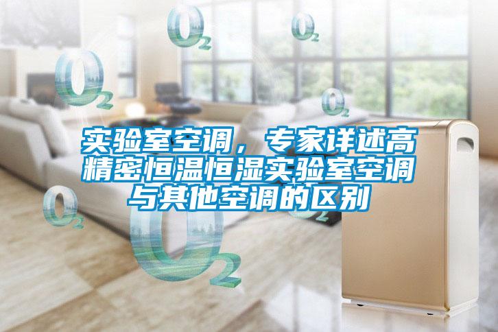 實(shí)驗(yàn)室空調(diào)，專家詳述高精密恒溫恒濕實(shí)驗(yàn)室空調(diào)與其他空調(diào)的區(qū)別