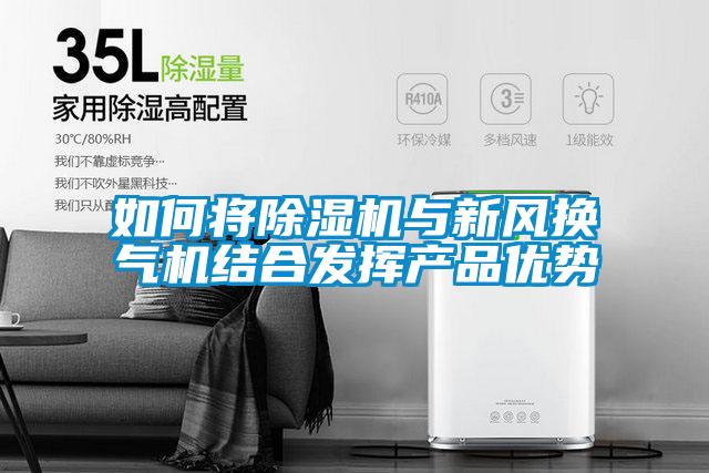 如何將除濕機與新風換氣機結合發(fā)揮產品優(yōu)勢