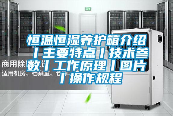 恒溫恒濕養(yǎng)護(hù)箱介紹丨主要特點(diǎn)丨技術(shù)參數(shù)丨工作原理丨圖片丨操作規(guī)程