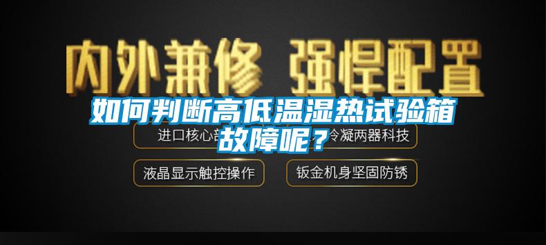 如何判斷高低溫濕熱試驗(yàn)箱故障呢？